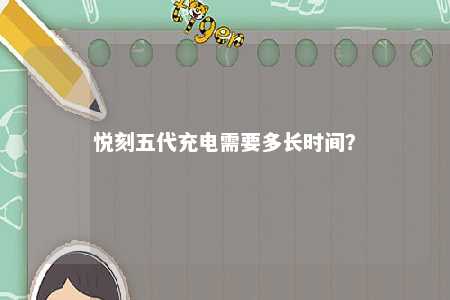 悦刻五代充电需要多长时间
�？ 