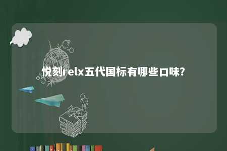 悦刻relx五代国标有哪些口味？ 